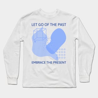 Let Go of the Past Embrace the Present Long Sleeve T-Shirt